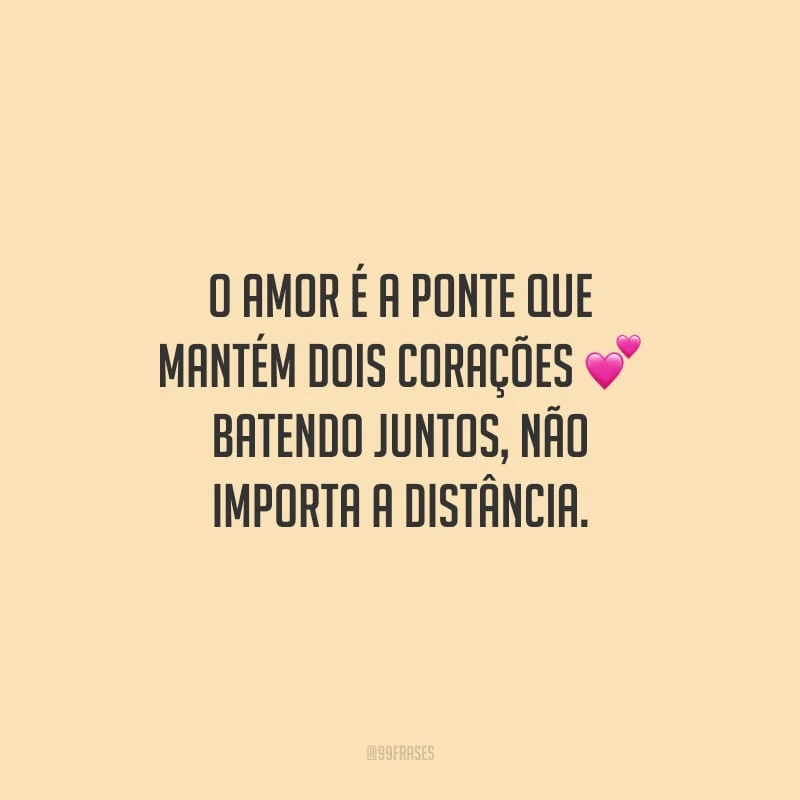 O amor é a ponte que mantém dois corações batendo juntos, não importa a distância.