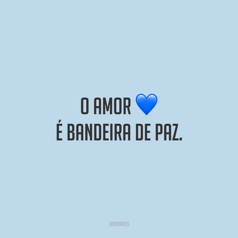 O amor é bandeira de paz. 