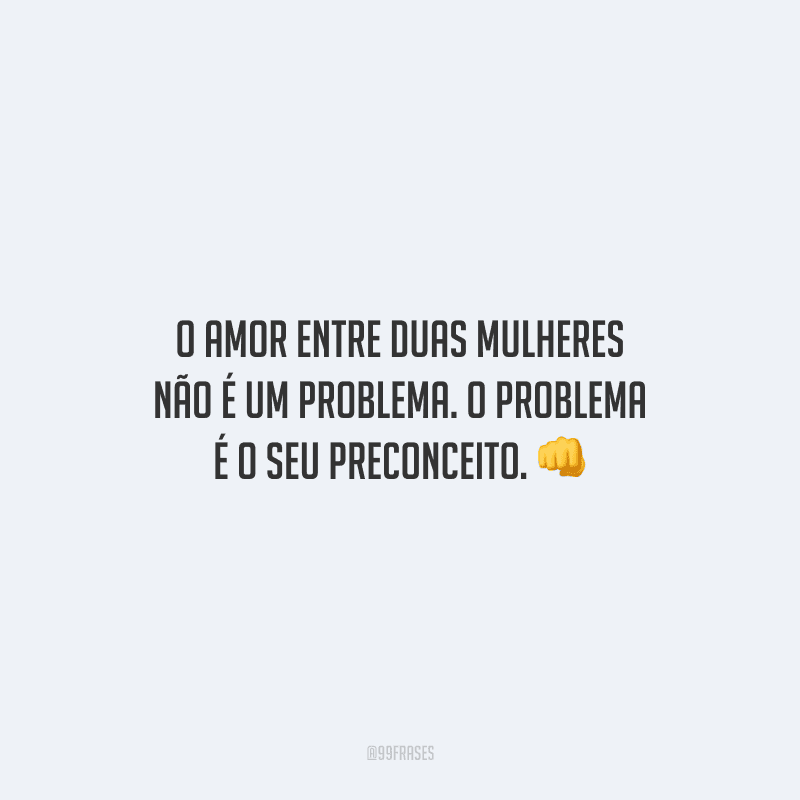 O amor entre duas mulheres não é um problema. O problema é o seu preconceito.