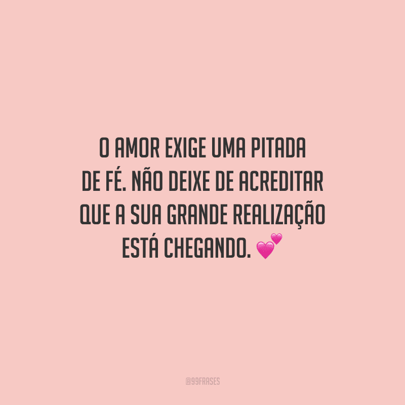 O amor exige uma pitada de fé. Não deixe de acreditar que a sua grande realização está chegando. 