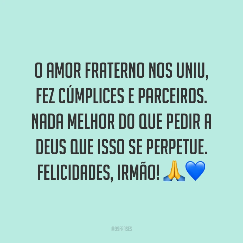 O amor fraterno nos uniu, fez cúmplices e parceiros. Nada melhor do que pedir a Deus que isso se perpetue. Felicidades, irmão! 🙏💙