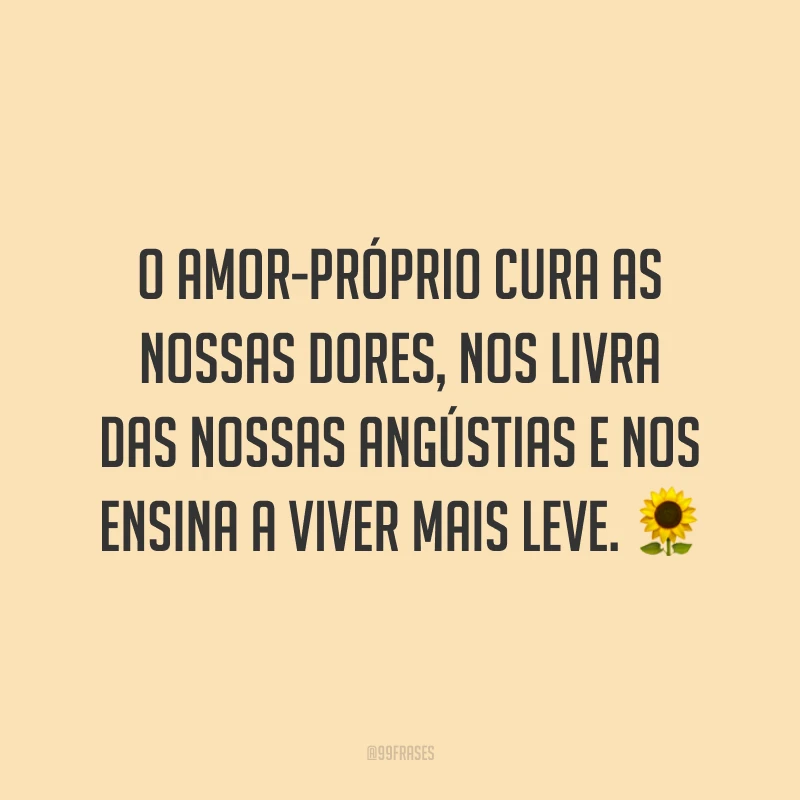 O amor-próprio cura as nossas dores, nos livra das nossas angústias e nos ensina a viver mais leve. ?