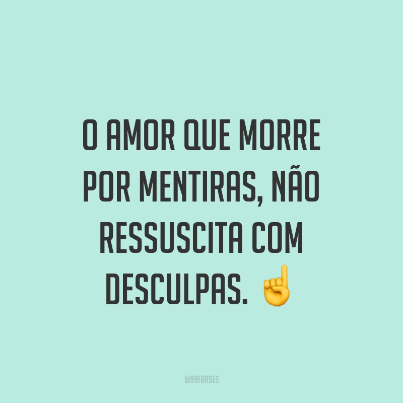 O amor que morre por mentiras, não ressuscita com desculpas. ☝