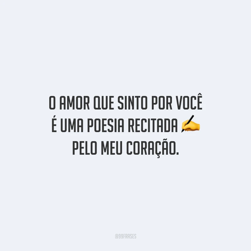 O amor que sinto por você é uma poesia recitada pelo meu coração.