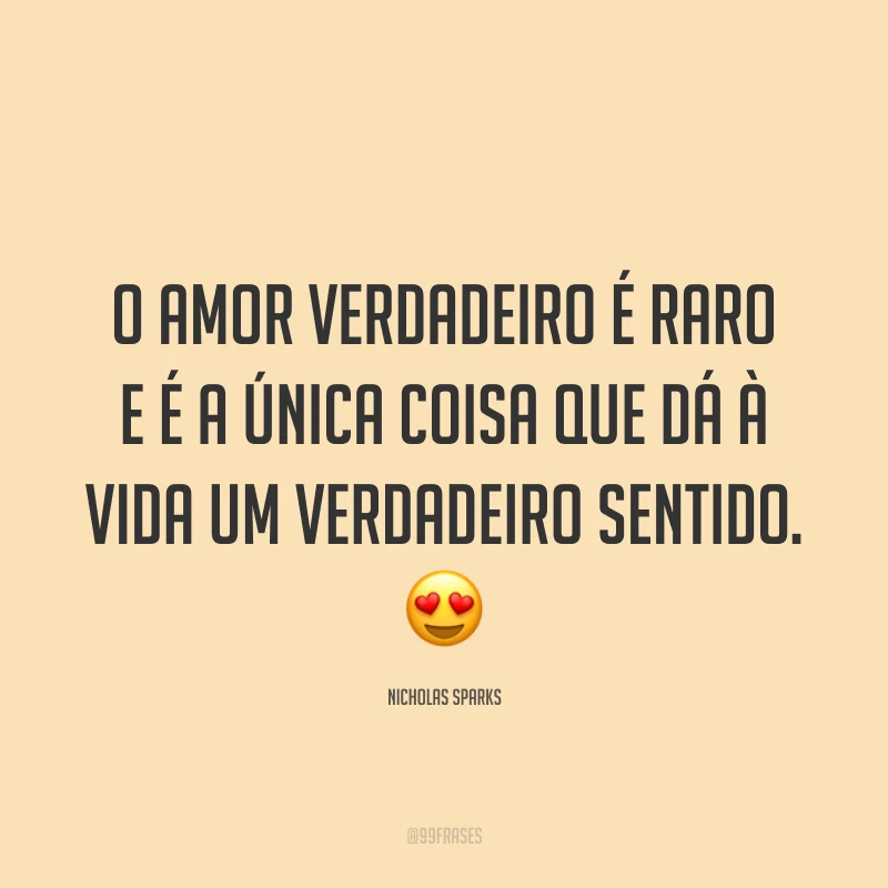 O amor verdadeiro é raro e é a única coisa que dá à vida um verdadeiro sentido. 😍