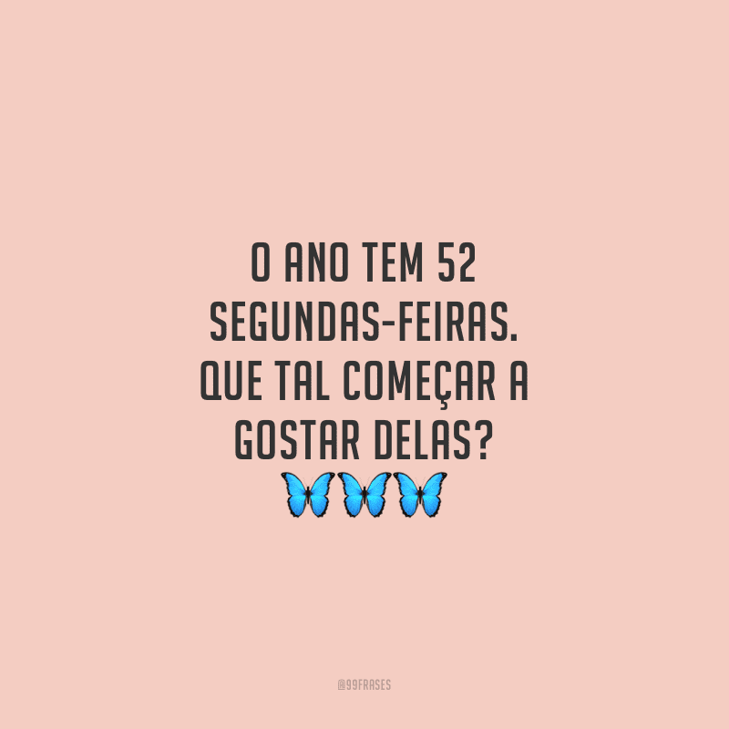 O ano tem 52 segundas-feiras. Que tal começar a gostar delas?