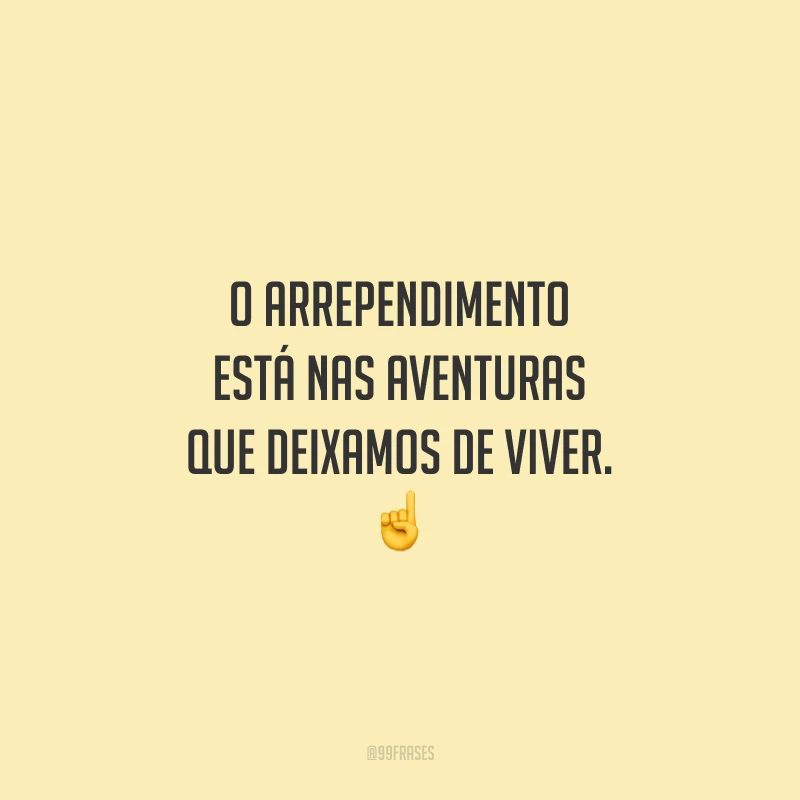 O arrependimento está nas aventuras que deixamos de viver.