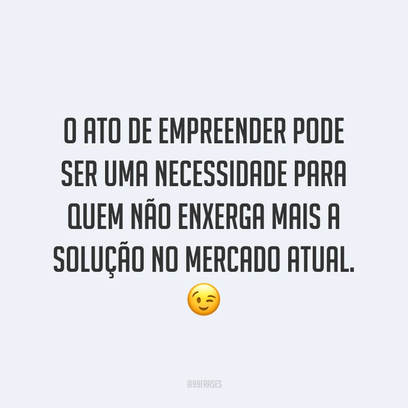 O ato de empreender pode ser uma necessidade para quem não enxerga mais a solução no mercado atual. ?