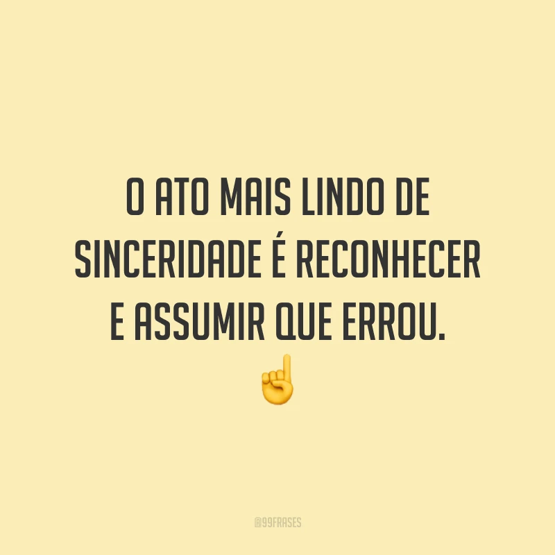 O ato mais lindo de sinceridade é reconhecer e assumir que errou. ☝️