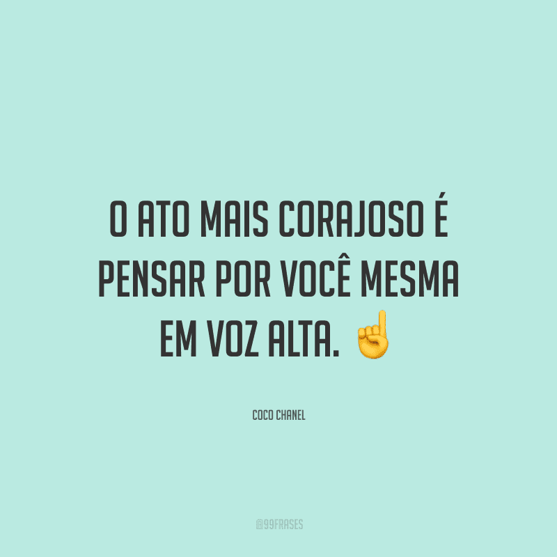O ato mais corajoso é pensar por você mesma em voz alta.