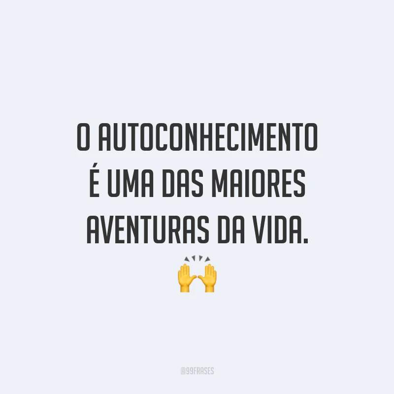 O autoconhecimento é uma das maiores aventuras da vida.