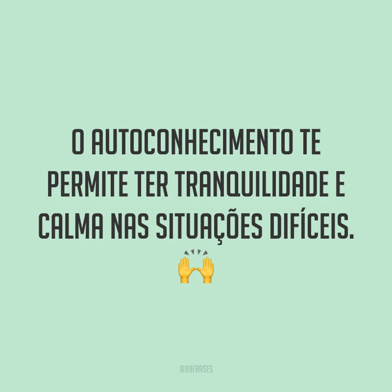 O autoconhecimento te permite ter tranquilidade e calma nas situações difíceis. 🙌