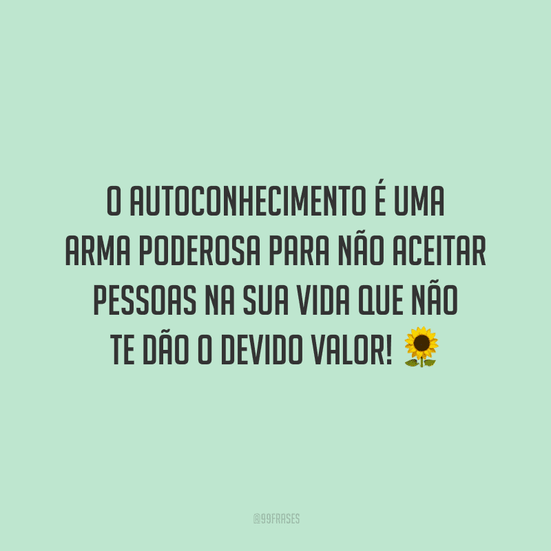 O autoconhecimento é uma arma poderosa para não aceitar pessoas na sua vida que não te dão o devido valor!