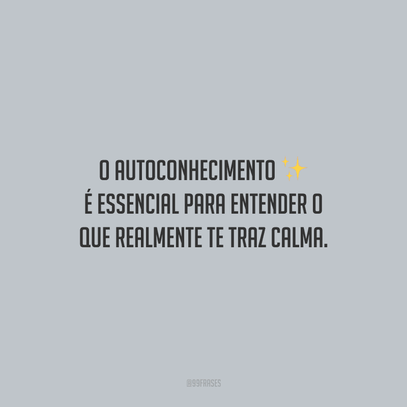 O autoconhecimento é essencial para entender o que realmente te traz calma.