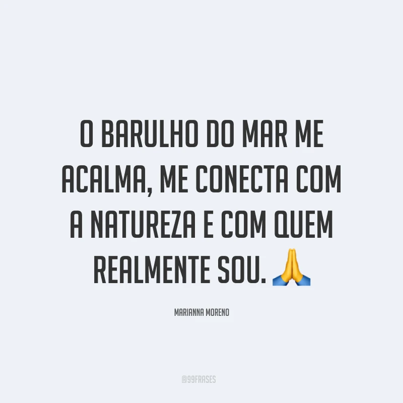 O barulho do mar me acalma, me conecta com a natureza e com quem realmente sou. ?