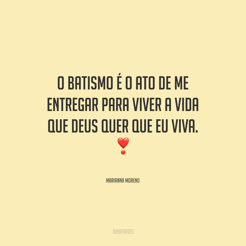 O batismo é o ato de me entregar para viver a vida que Deus quer que eu viva.