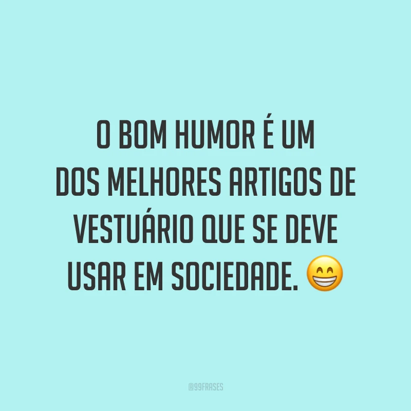 O bom humor é um dos melhores artigos de vestuário que se deve usar em sociedade. 😁