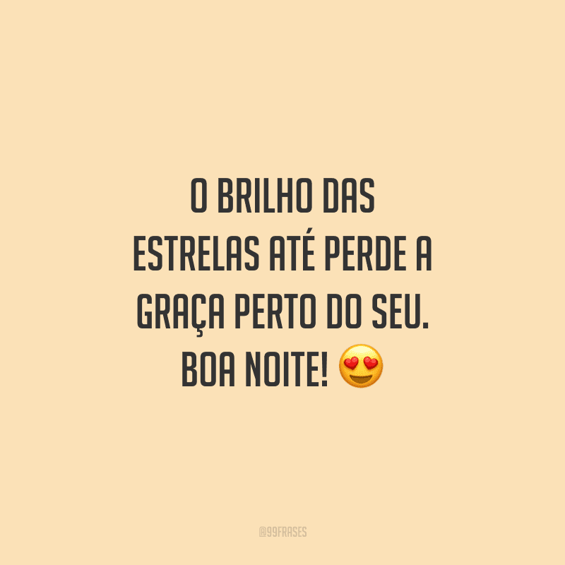 O brilho das estrelas até perde a graça perto do seu. Boa noite!