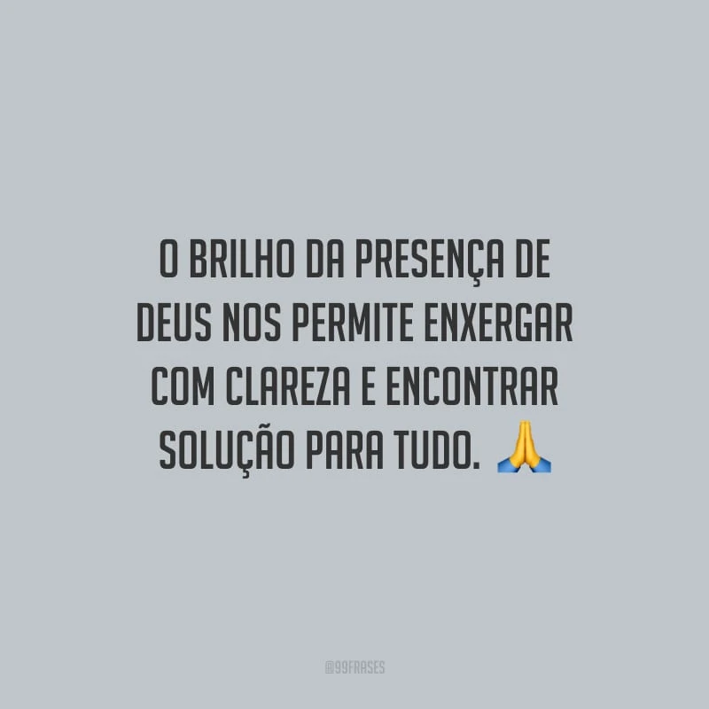 O brilho da presença de Deus nos permite enxergar com clareza e encontrar solução para tudo. 