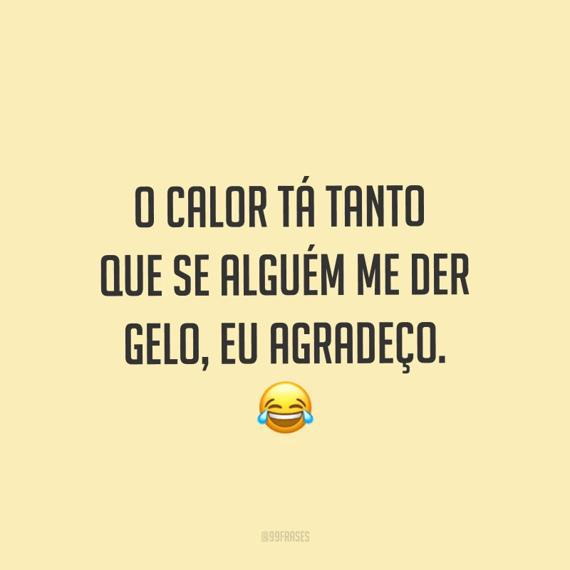 O calor tá tanto que se alguém me der gelo, eu agradeço. ?