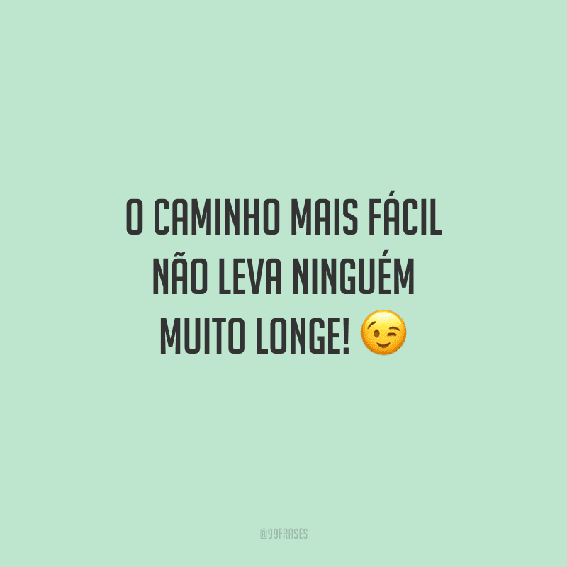 O caminho mais fácil não leva ninguém muito longe! 