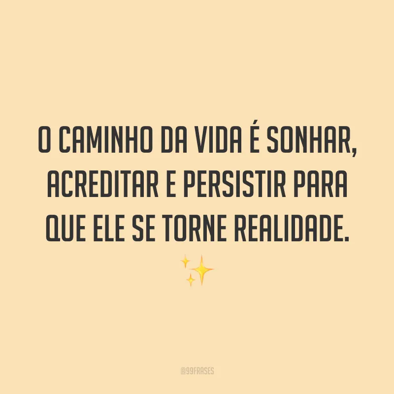 O caminho da vida é sonhar, acreditar e persistir para que ele se torne realidade. ✨
