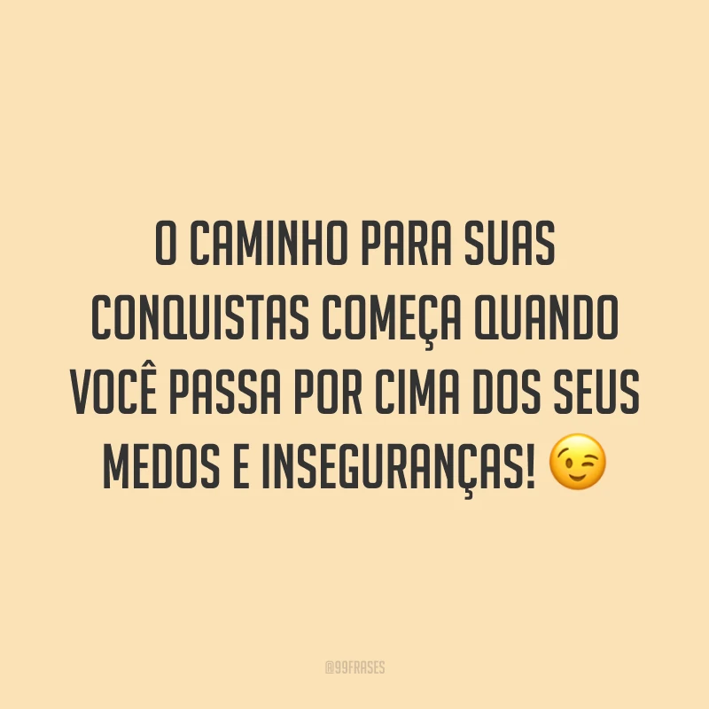 O caminho para suas conquistas começa quando você passa por cima dos seus medos e inseguranças!