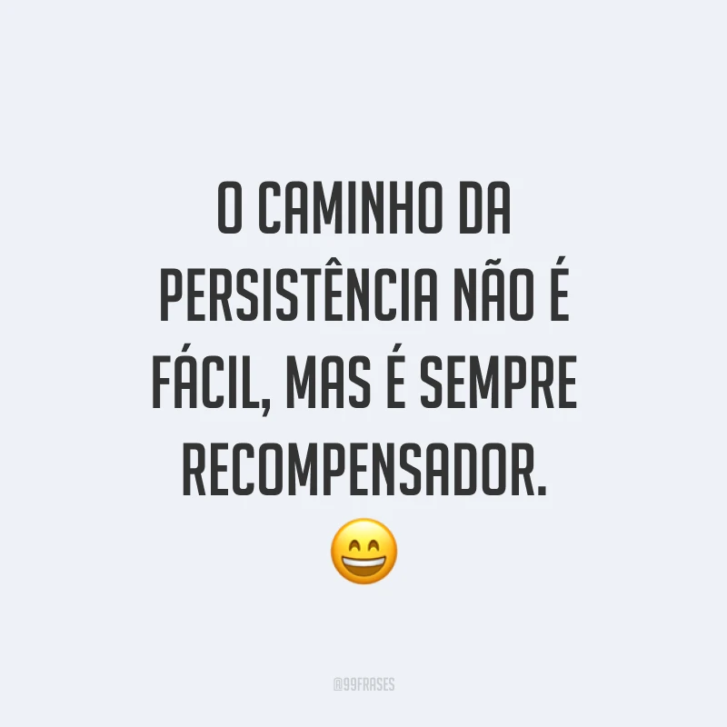 O caminho da persistência não é fácil, mas é sempre recompensador. 😄