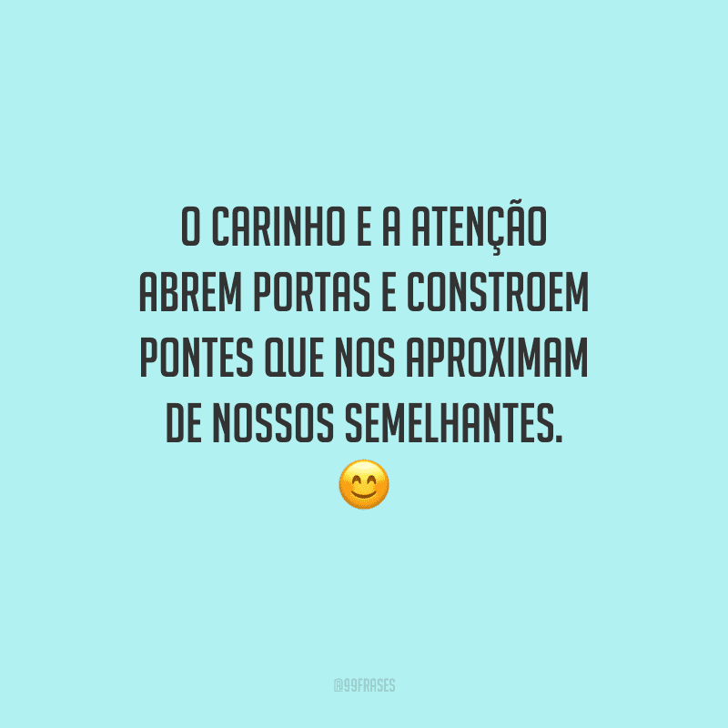 O carinho e a atenção abrem portas e constroem pontes que nos aproximam de nossos semelhantes. 