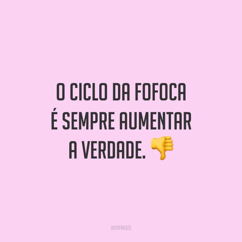 O ciclo da fofoca é sempre aumentar a verdade. 👎