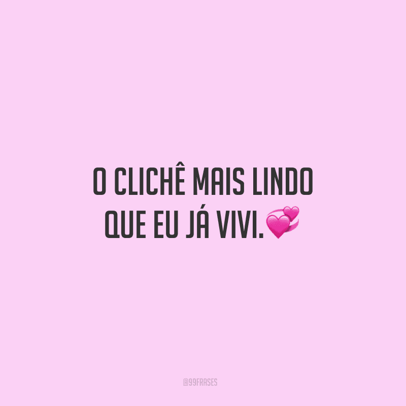 O clichê mais lindo que eu já vivi.