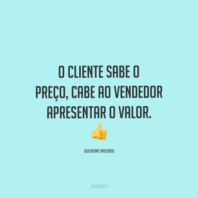 O cliente sabe o preço, cabe ao vendedor apresentar o valor.