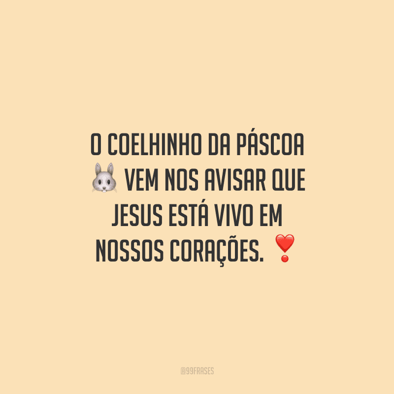 O coelhinho da Páscoa vem nos avisar que Jesus está vivo em nossos corações.