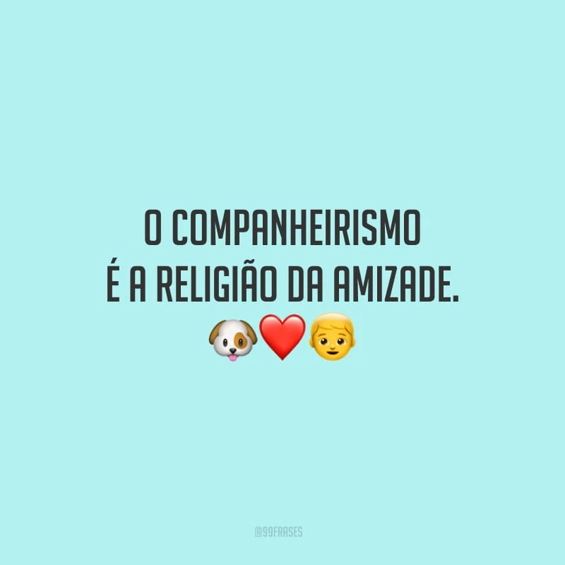 O companheirismo é a religião da amizade. 