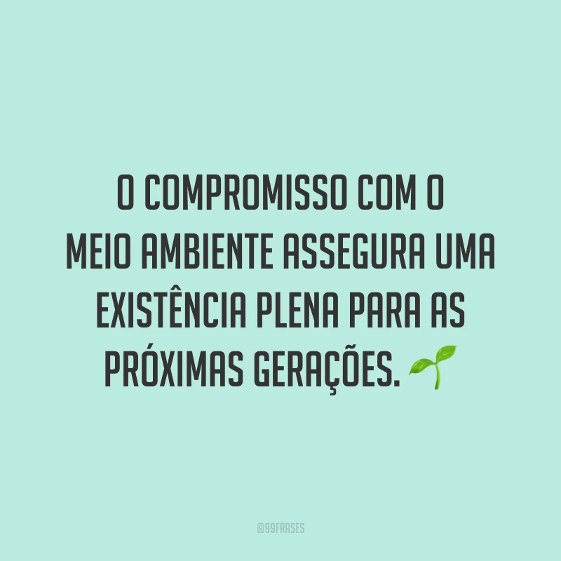 O compromisso com o meio ambiente assegura uma existência plena para as próximas gerações. 🌱