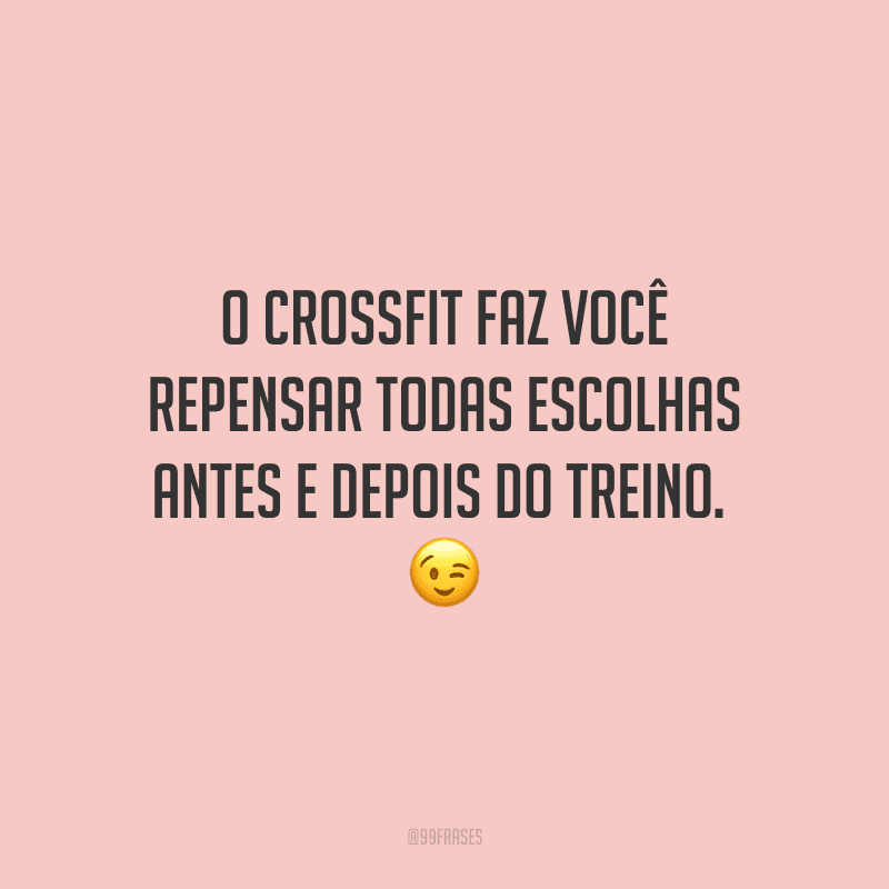 O Crossfit faz você repensar todas escolhas antes e depois do treino. 