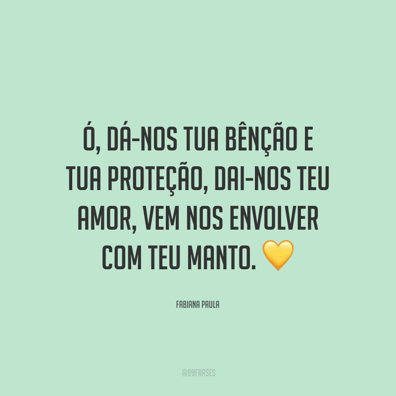 Ó, dá-nos tua bênção e tua proteção, dai-nos teu amor, vem nos envolver com teu manto.