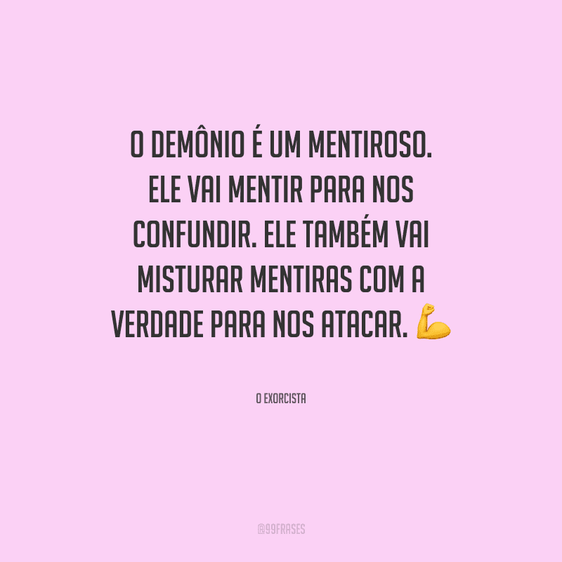 O demônio é um mentiroso. Ele vai mentir para nos confundir. Ele também vai misturar mentiras com a verdade para nos atacar.