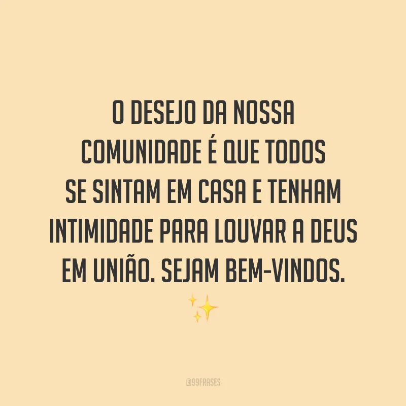 O desejo da nossa comunidade é que todos se sintam em casa e tenham intimidade para louvar a Deus em união. Sejam bem-vindos. ✨