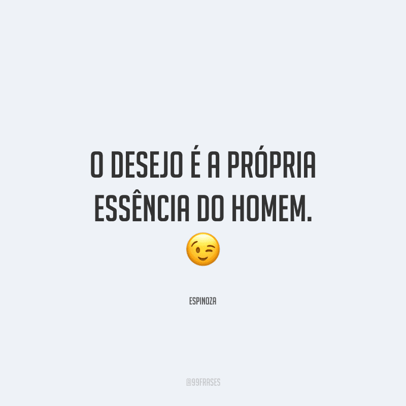 O desejo é a própria essência do homem.