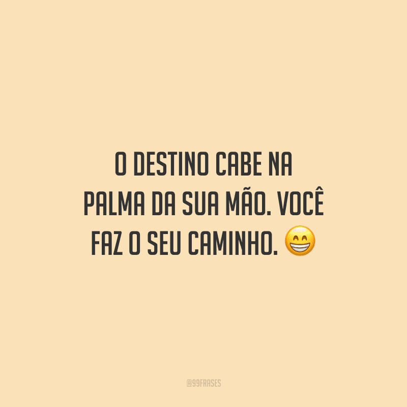 O destino cabe na palma da sua mão. Você faz o seu caminho.