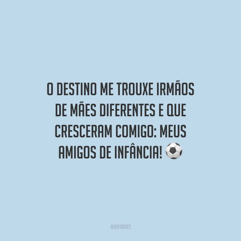 O destino me trouxe irmãos de mães diferentes e que cresceram comigo: meus amigos de infância!