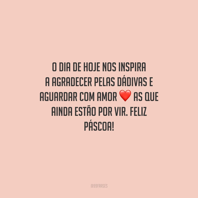 O dia de hoje nos inspira a agradecer pelas dádivas e aguardar com amor as que ainda estão por vir. Feliz Páscoa!