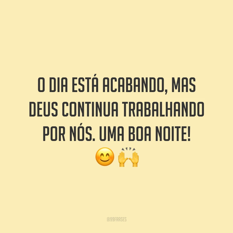 O dia está acabando, mas Deus continua trabalhando por nós. Uma boa noite!