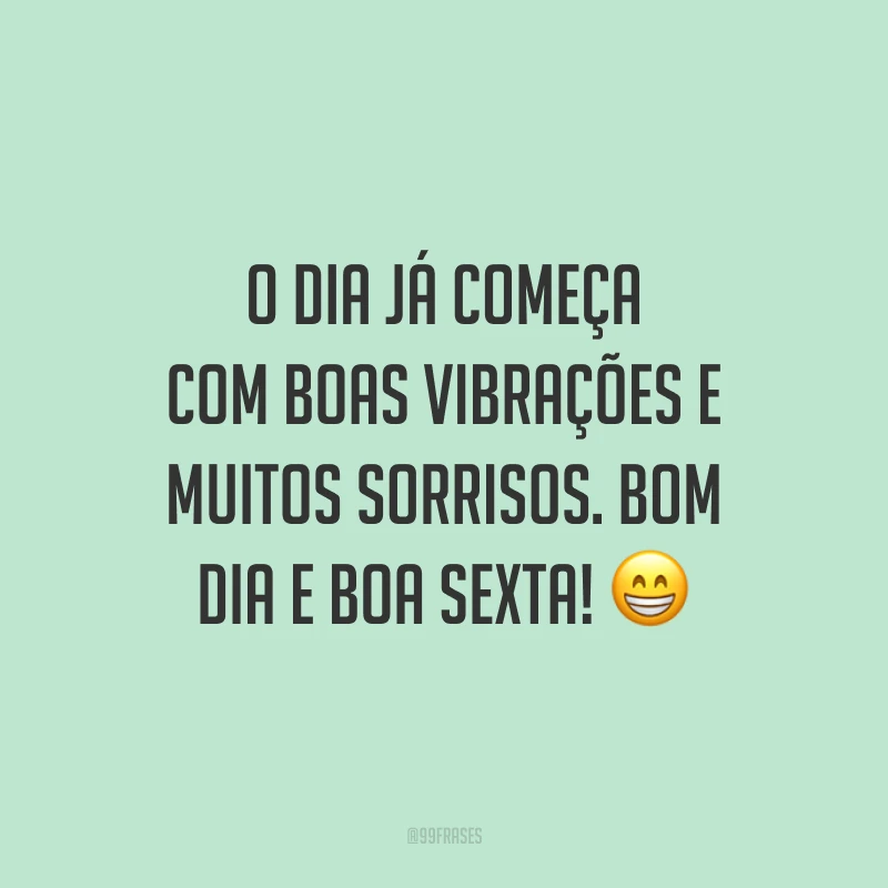 O dia já começa com boas vibrações e muitos sorrisos. Bom dia e boa sexta!