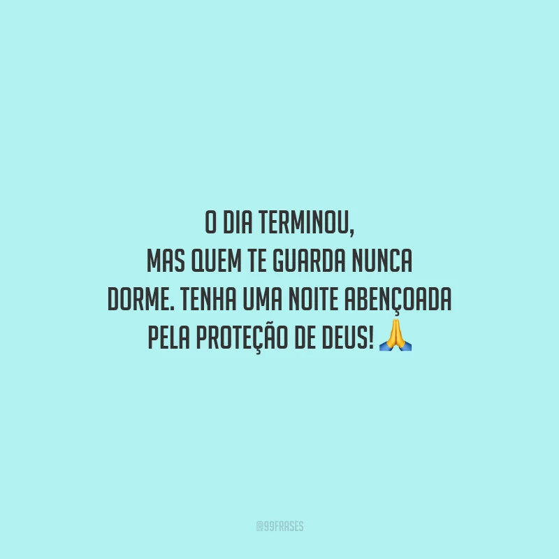 O dia terminou, mas quem te guarda nunca dorme. Tenha uma noite abençoada pela proteção de Deus!