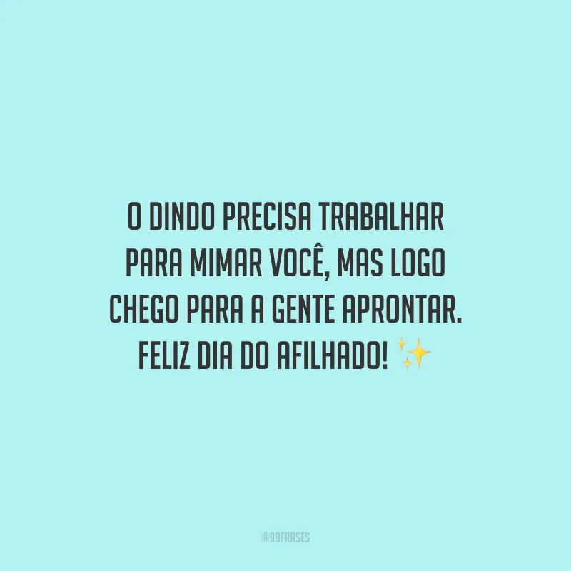 O dindo precisa trabalhar para mimar você, mas logo chego para a gente aprontar. Feliz Dia do Afilhado!