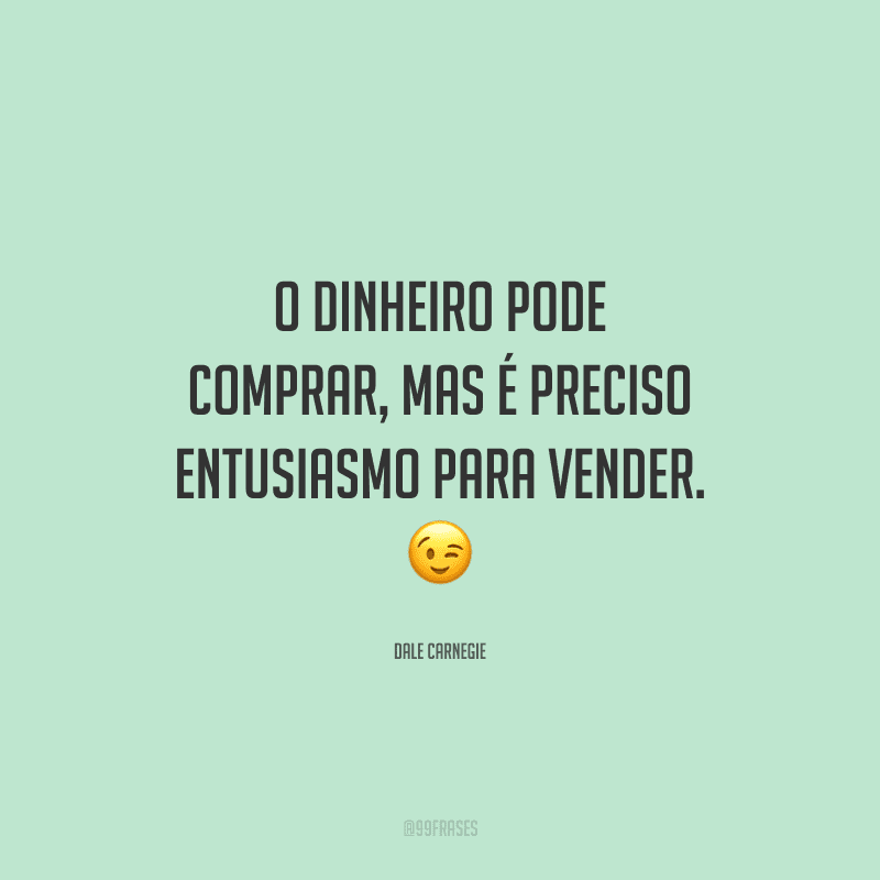 O dinheiro pode comprar, mas é preciso entusiasmo para vender. 