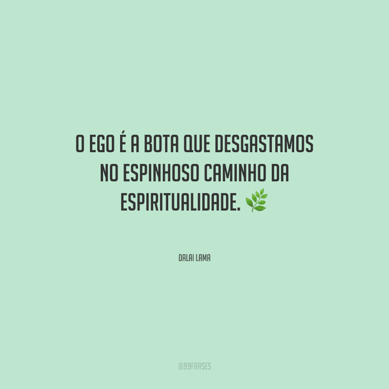 O ego é a bota que desgastamos no espinhoso caminho da espiritualidade.