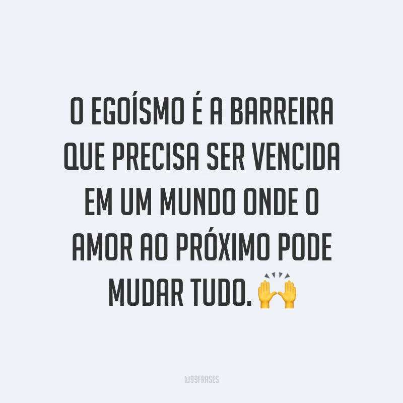 O egoísmo é a barreira que precisa ser vencida em um mundo onde o amor ao próximo pode mudar tudo. ?